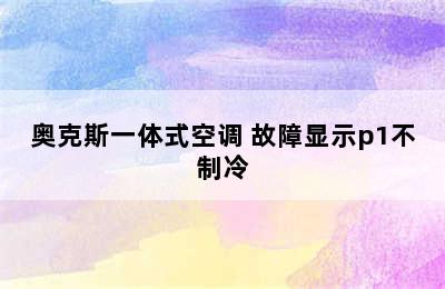 奥克斯一体式空调 故障显示p1不制冷